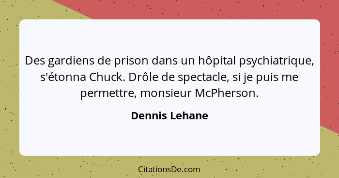 Des gardiens de prison dans un hôpital psychiatrique, s'étonna Chuck. Drôle de spectacle, si je puis me permettre, monsieur McPherson.... - Dennis Lehane