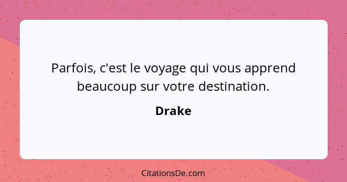 Parfois, c'est le voyage qui vous apprend beaucoup sur votre destination.... - Drake