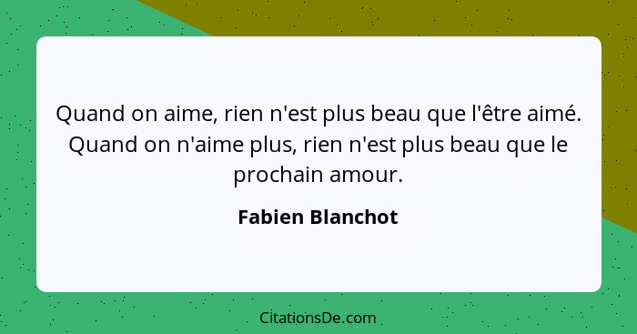 Quand on aime, rien n'est plus beau que l'être aimé. Quand on n'aime plus, rien n'est plus beau que le prochain amour.... - Fabien Blanchot