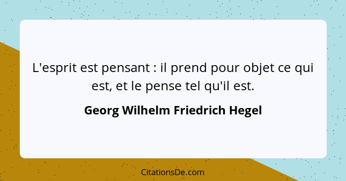 L'esprit est pensant : il prend pour objet ce qui est, et le pense tel qu'il est.... - Georg Wilhelm Friedrich Hegel