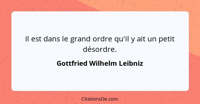 Il est dans le grand ordre qu'il y ait un petit désordre.... - Gottfried Wilhelm Leibniz