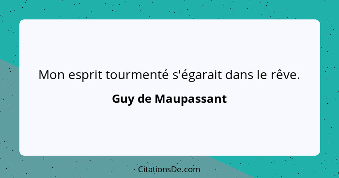 Mon esprit tourmenté s'égarait dans le rêve.... - Guy de Maupassant