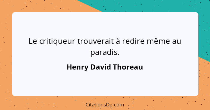 Le critiqueur trouverait à redire même au paradis.... - Henry David Thoreau