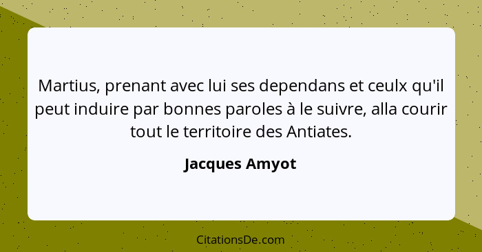 Martius, prenant avec lui ses dependans et ceulx qu'il peut induire par bonnes paroles à le suivre, alla courir tout le territoire des... - Jacques Amyot