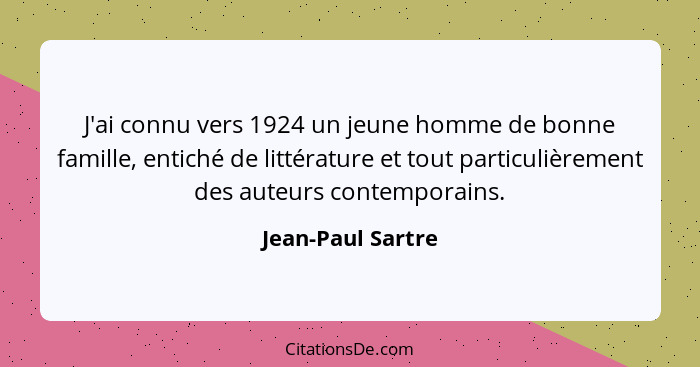 J'ai connu vers 1924 un jeune homme de bonne famille, entiché de littérature et tout particulièrement des auteurs contemporains.... - Jean-Paul Sartre