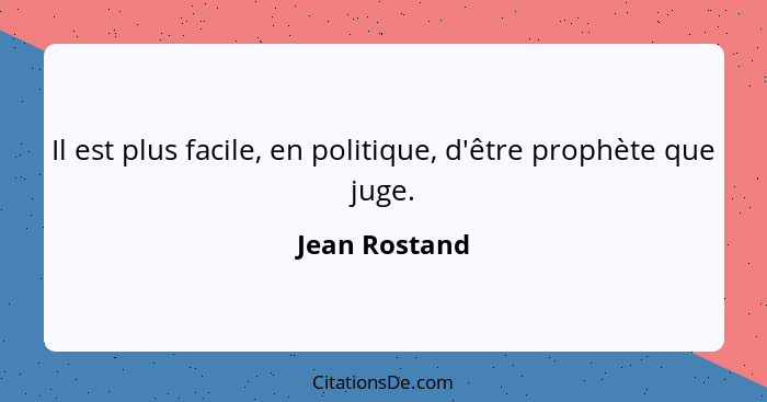 Il est plus facile, en politique, d'être prophète que juge.... - Jean Rostand