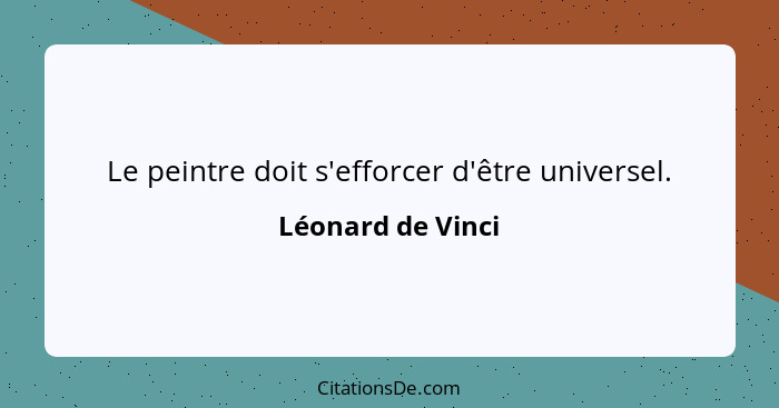 Le peintre doit s'efforcer d'être universel.... - Léonard de Vinci