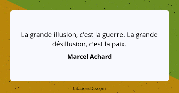 La grande illusion, c'est la guerre. La grande désillusion, c'est la paix.... - Marcel Achard