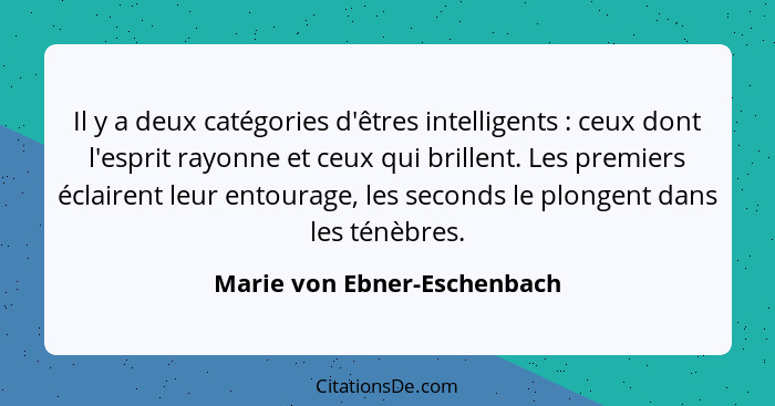 Il y a deux catégories d'êtres intelligents : ceux dont l'esprit rayonne et ceux qui brillent. Les premiers éclairen... - Marie von Ebner-Eschenbach