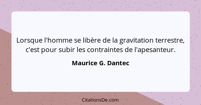 Lorsque l'homme se libère de la gravitation terrestre, c'est pour subir les contraintes de l'apesanteur.... - Maurice G. Dantec