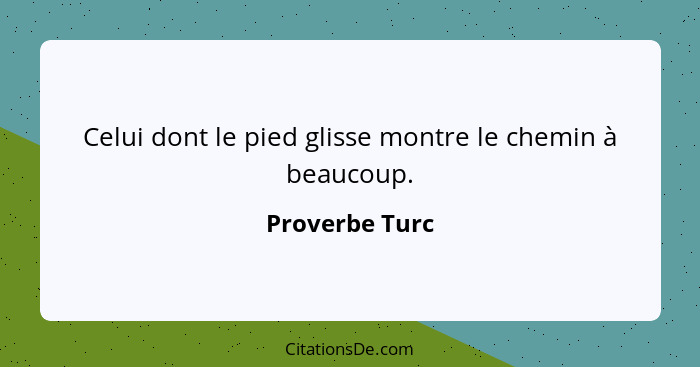 Celui dont le pied glisse montre le chemin à beaucoup.... - Proverbe Turc