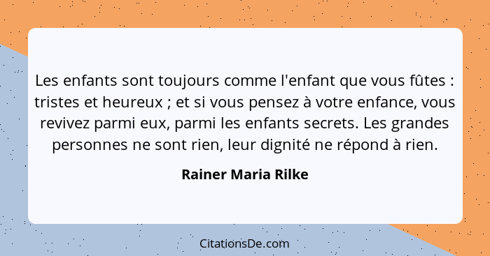 Les enfants sont toujours comme l'enfant que vous fûtes : tristes et heureux ; et si vous pensez à votre enfance, vous... - Rainer Maria Rilke