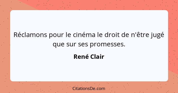 Réclamons pour le cinéma le droit de n'être jugé que sur ses promesses.... - René Clair