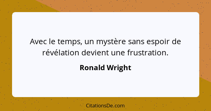 Avec le temps, un mystère sans espoir de révélation devient une frustration.... - Ronald Wright