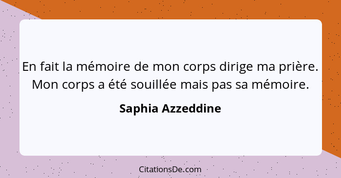 En fait la mémoire de mon corps dirige ma prière. Mon corps a été souillée mais pas sa mémoire.... - Saphia Azzeddine