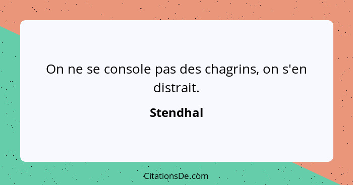 On ne se console pas des chagrins, on s'en distrait.... - Stendhal