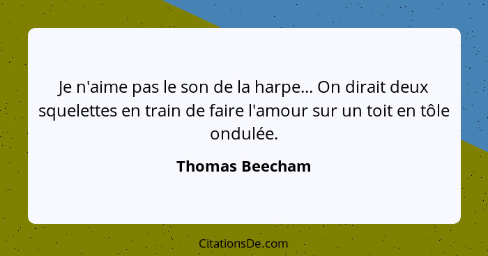 Je n'aime pas le son de la harpe... On dirait deux squelettes en train de faire l'amour sur un toit en tôle ondulée.... - Thomas Beecham