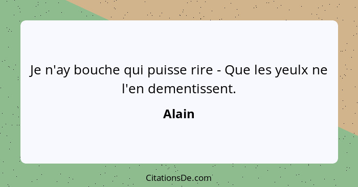 Je n'ay bouche qui puisse rire - Que les yeulx ne l'en dementissent.... - Alain