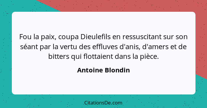 Fou la paix, coupa Dieulefils en ressuscitant sur son séant par la vertu des effluves d'anis, d'amers et de bitters qui flottaient d... - Antoine Blondin