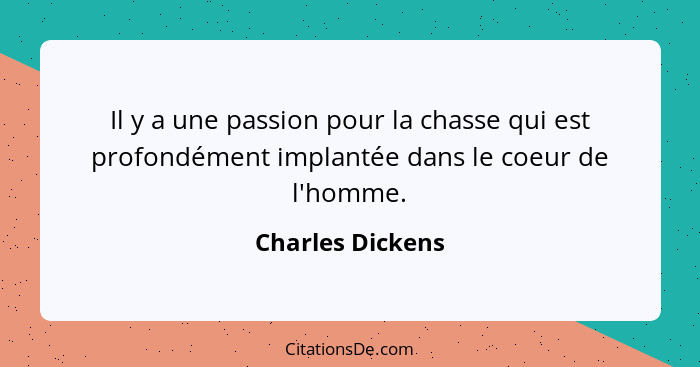 Il y a une passion pour la chasse qui est profondément implantée dans le coeur de l'homme.... - Charles Dickens