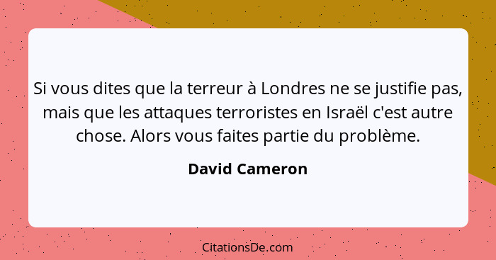 Si vous dites que la terreur à Londres ne se justifie pas, mais que les attaques terroristes en Israël c'est autre chose. Alors vous f... - David Cameron