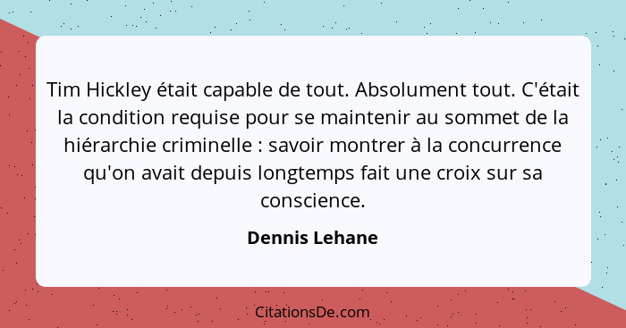 Tim Hickley était capable de tout. Absolument tout. C'était la condition requise pour se maintenir au sommet de la hiérarchie criminel... - Dennis Lehane