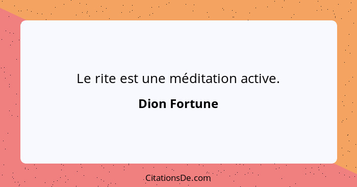 Le rite est une méditation active.... - Dion Fortune