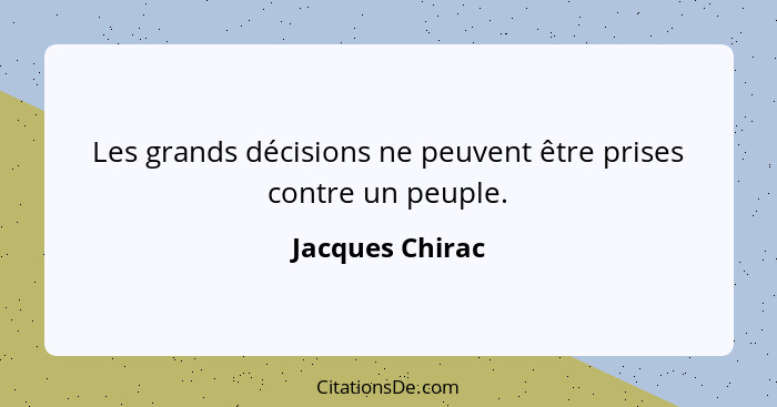 Les grands décisions ne peuvent être prises contre un peuple.... - Jacques Chirac