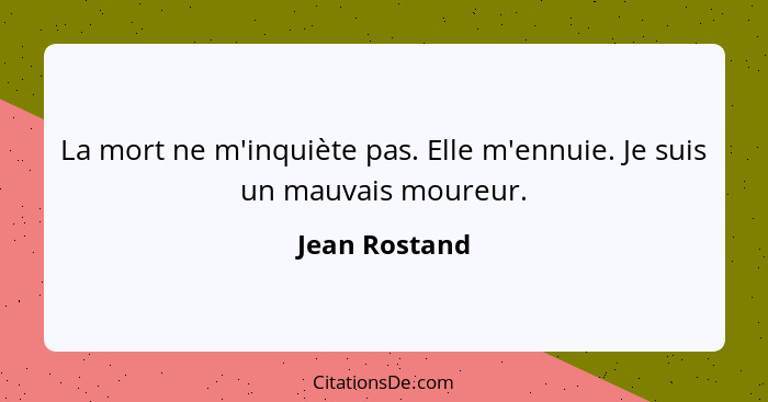 La mort ne m'inquiète pas. Elle m'ennuie. Je suis un mauvais moureur.... - Jean Rostand