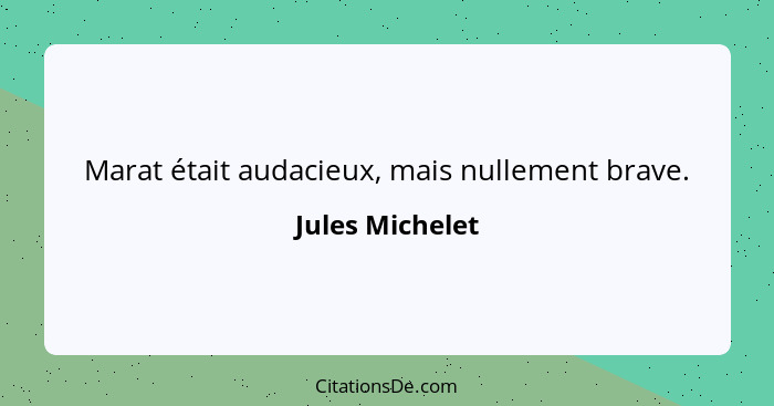 Marat était audacieux, mais nullement brave.... - Jules Michelet