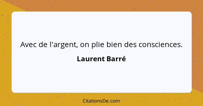 Avec de l'argent, on plie bien des consciences.... - Laurent Barré