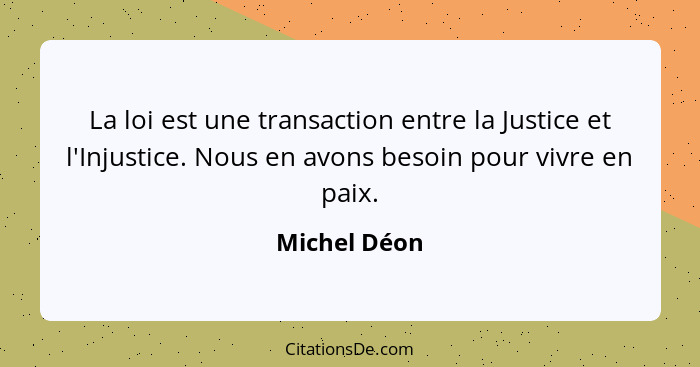 La loi est une transaction entre la Justice et l'Injustice. Nous en avons besoin pour vivre en paix.... - Michel Déon