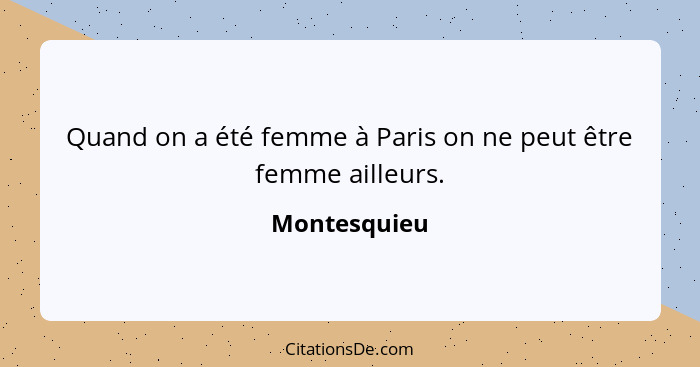 Quand on a été femme à Paris on ne peut être femme ailleurs.... - Montesquieu