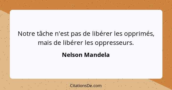 Notre tâche n'est pas de libérer les opprimés, mais de libérer les oppresseurs.... - Nelson Mandela