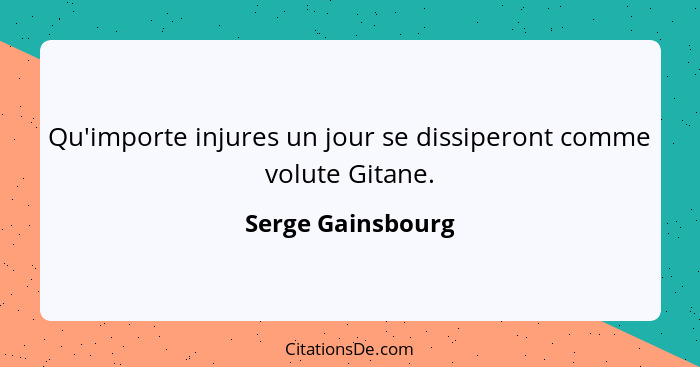 Qu'importe injures un jour se dissiperont comme volute Gitane.... - Serge Gainsbourg
