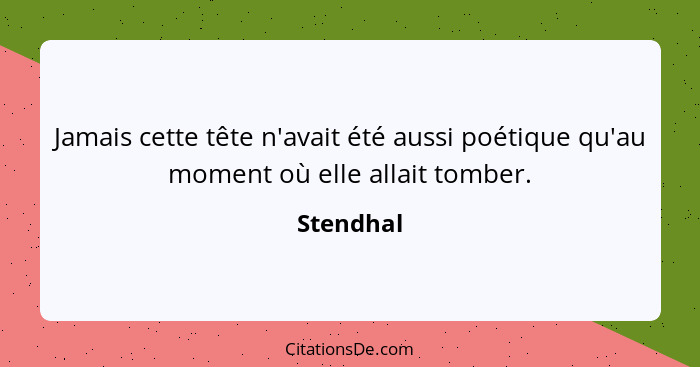 Jamais cette tête n'avait été aussi poétique qu'au moment où elle allait tomber.... - Stendhal