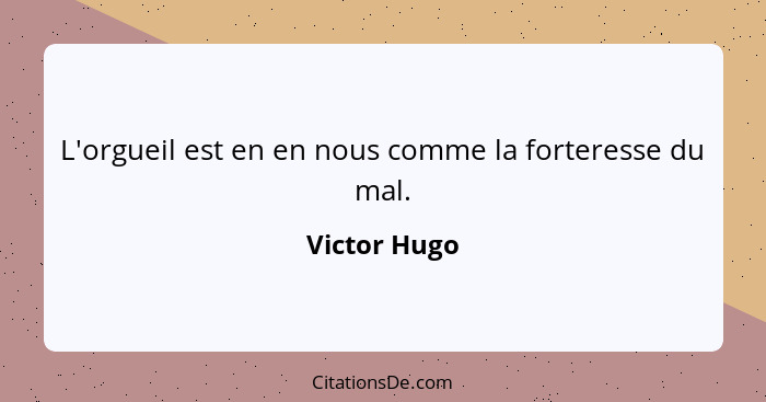 L'orgueil est en en nous comme la forteresse du mal.... - Victor Hugo