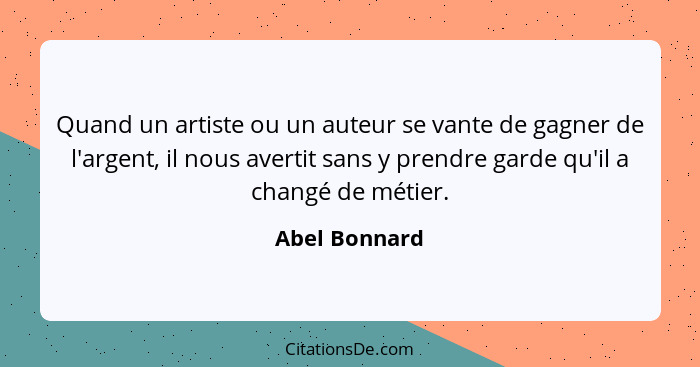 Quand un artiste ou un auteur se vante de gagner de l'argent, il nous avertit sans y prendre garde qu'il a changé de métier.... - Abel Bonnard