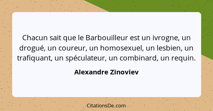 Chacun sait que le Barbouilleur est un ivrogne, un drogué, un coureur, un homosexuel, un lesbien, un trafiquant, un spéculateur,... - Alexandre Zinoviev