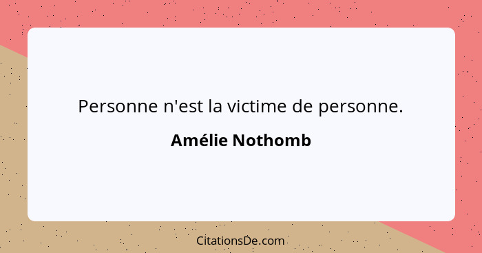 Personne n'est la victime de personne.... - Amélie Nothomb