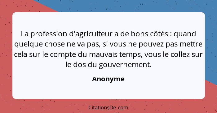 La profession d'agriculteur a de bons côtés : quand quelque chose ne va pas, si vous ne pouvez pas mettre cela sur le compte du mauvais... - Anonyme