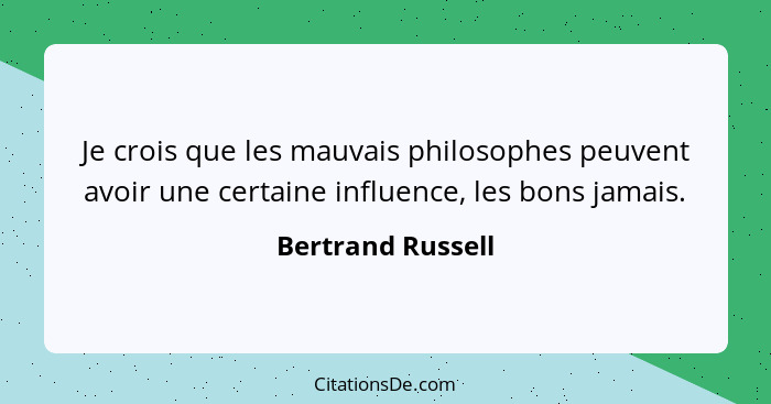 Je crois que les mauvais philosophes peuvent avoir une certaine influence, les bons jamais.... - Bertrand Russell