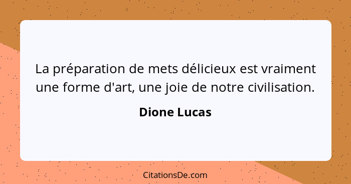 La préparation de mets délicieux est vraiment une forme d'art, une joie de notre civilisation.... - Dione Lucas