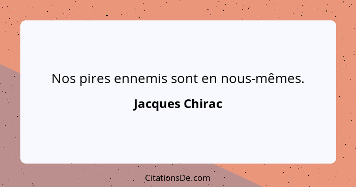Nos pires ennemis sont en nous-mêmes.... - Jacques Chirac