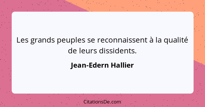 Les grands peuples se reconnaissent à la qualité de leurs dissidents.... - Jean-Edern Hallier