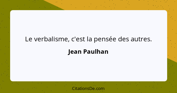 Le verbalisme, c'est la pensée des autres.... - Jean Paulhan