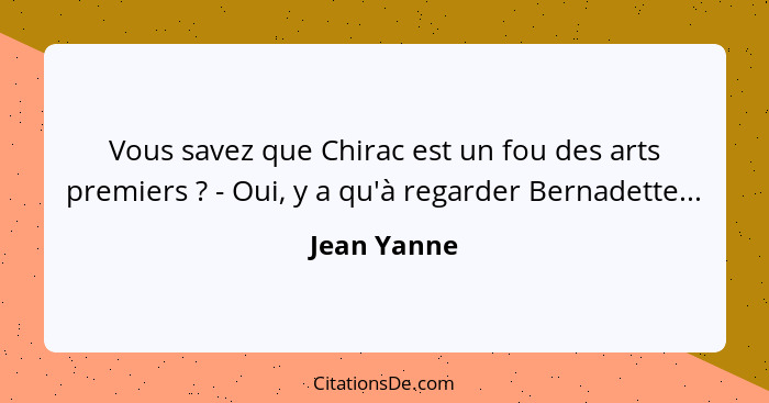 Vous savez que Chirac est un fou des arts premiers ? - Oui, y a qu'à regarder Bernadette...... - Jean Yanne