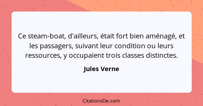 Ce steam-boat, d'ailleurs, était fort bien aménagé, et les passagers, suivant leur condition ou leurs ressources, y occupaient trois cla... - Jules Verne