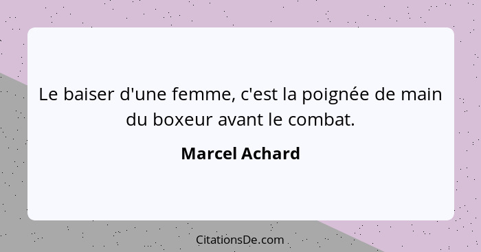Le baiser d'une femme, c'est la poignée de main du boxeur avant le combat.... - Marcel Achard
