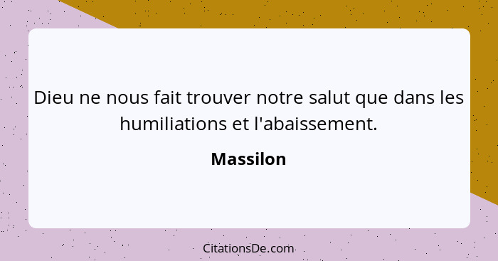 Dieu ne nous fait trouver notre salut que dans les humiliations et l'abaissement.... - Massilon